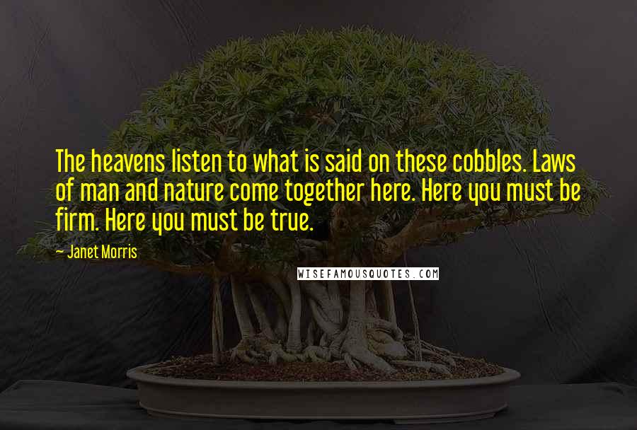 Janet Morris Quotes: The heavens listen to what is said on these cobbles. Laws of man and nature come together here. Here you must be firm. Here you must be true.