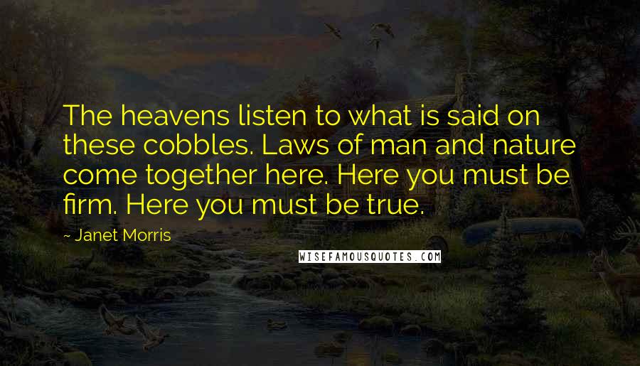 Janet Morris Quotes: The heavens listen to what is said on these cobbles. Laws of man and nature come together here. Here you must be firm. Here you must be true.