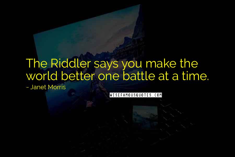 Janet Morris Quotes: The Riddler says you make the world better one battle at a time.