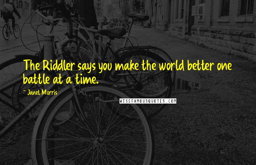 Janet Morris Quotes: The Riddler says you make the world better one battle at a time.