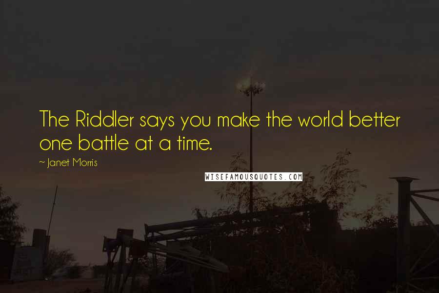 Janet Morris Quotes: The Riddler says you make the world better one battle at a time.