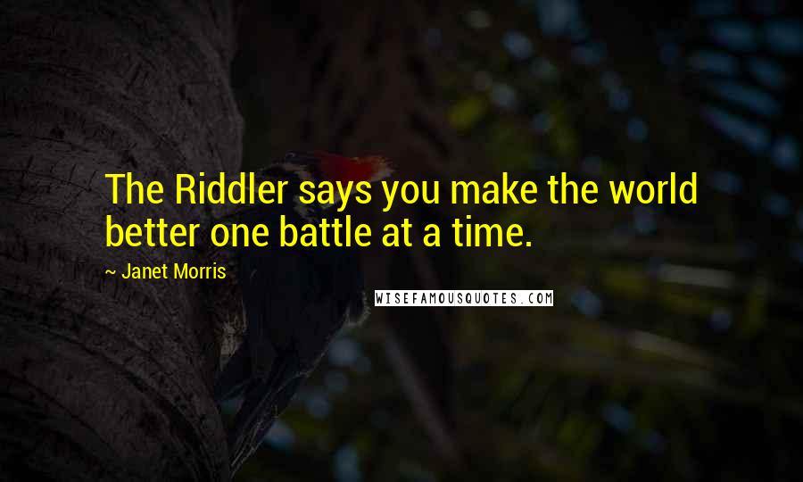 Janet Morris Quotes: The Riddler says you make the world better one battle at a time.