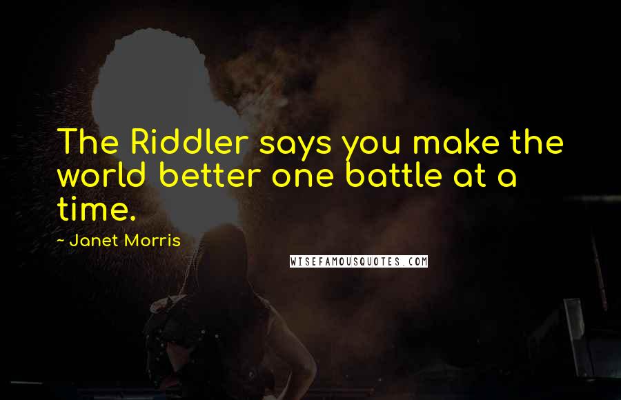 Janet Morris Quotes: The Riddler says you make the world better one battle at a time.