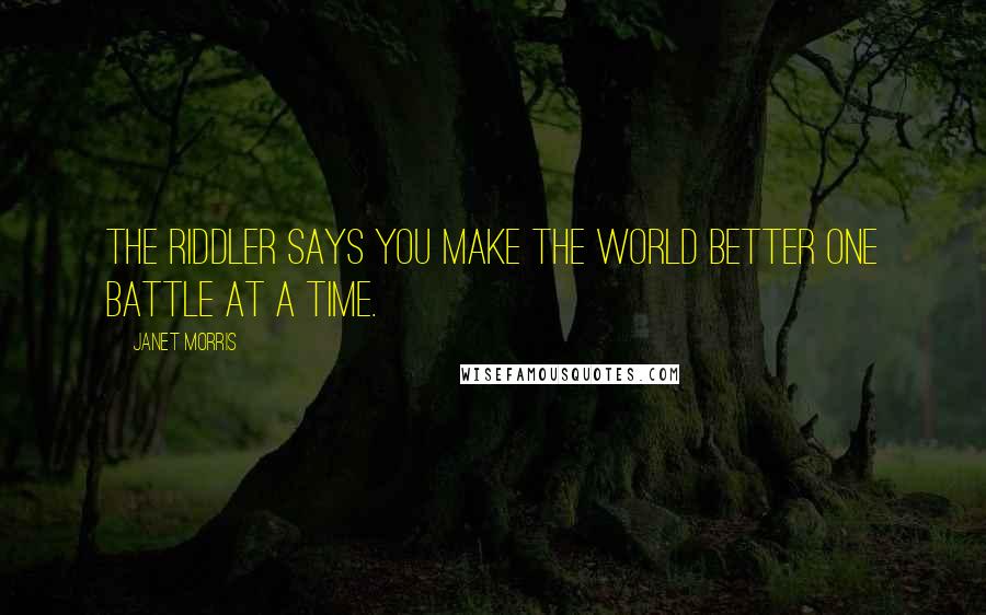 Janet Morris Quotes: The Riddler says you make the world better one battle at a time.