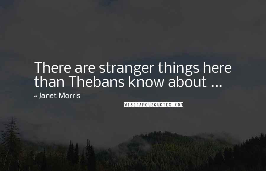 Janet Morris Quotes: There are stranger things here than Thebans know about ...