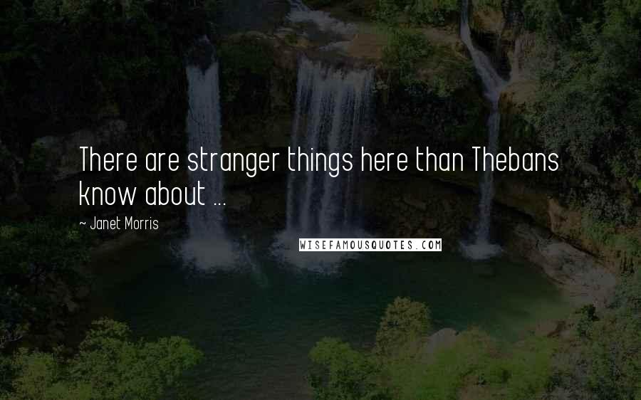 Janet Morris Quotes: There are stranger things here than Thebans know about ...