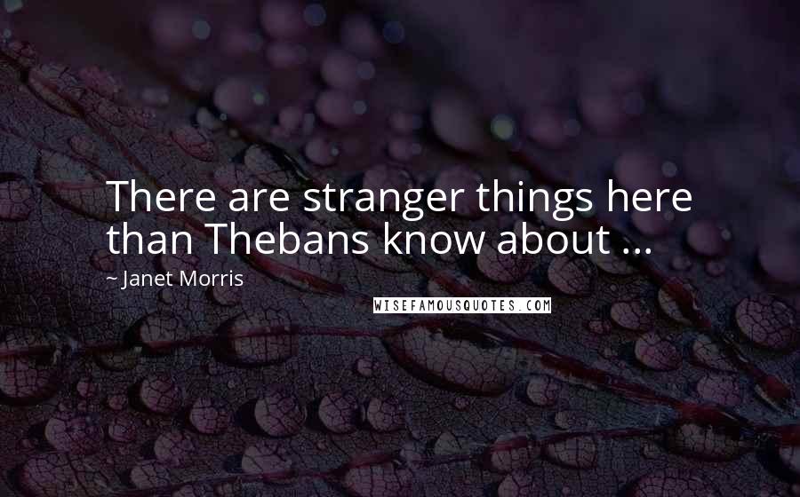 Janet Morris Quotes: There are stranger things here than Thebans know about ...