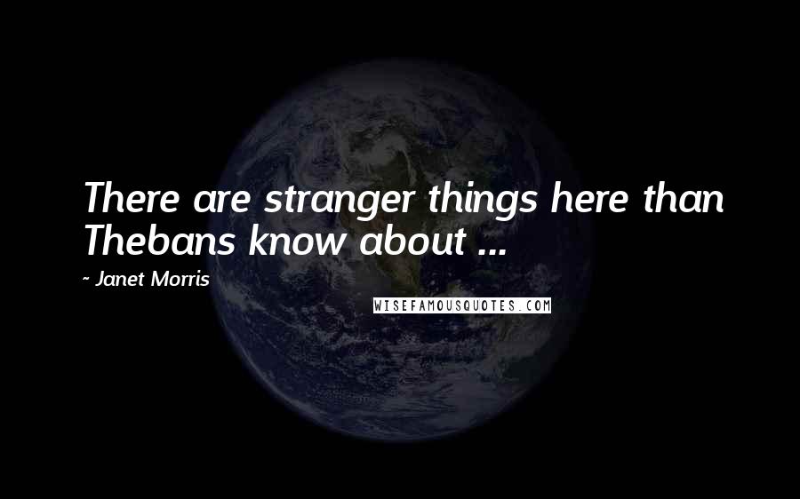 Janet Morris Quotes: There are stranger things here than Thebans know about ...