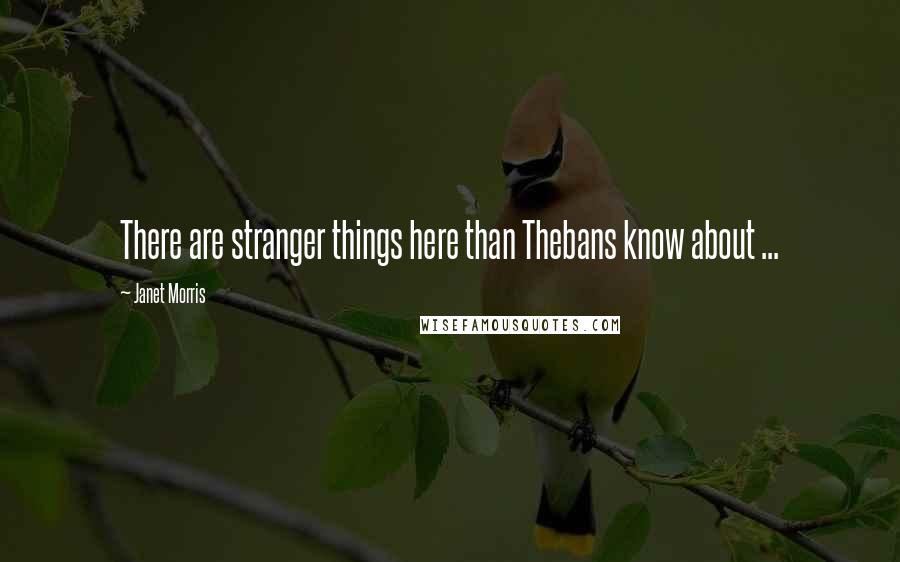 Janet Morris Quotes: There are stranger things here than Thebans know about ...
