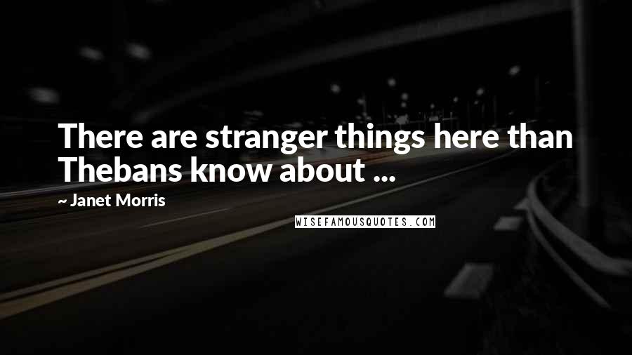 Janet Morris Quotes: There are stranger things here than Thebans know about ...