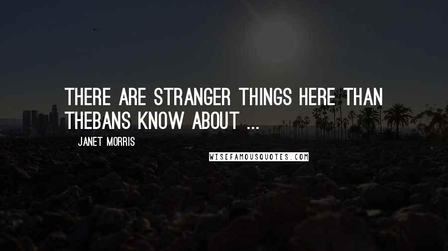 Janet Morris Quotes: There are stranger things here than Thebans know about ...