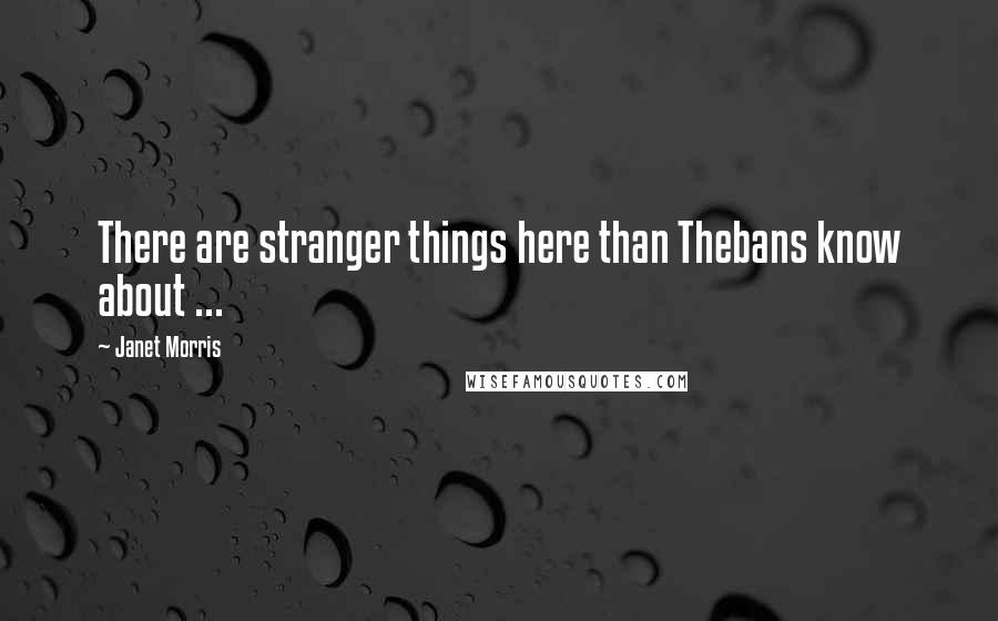Janet Morris Quotes: There are stranger things here than Thebans know about ...