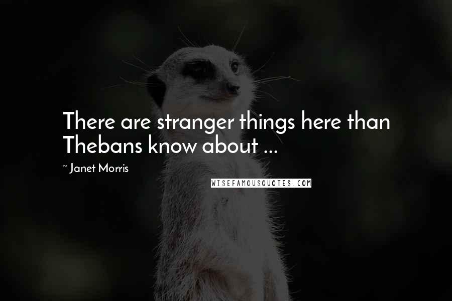 Janet Morris Quotes: There are stranger things here than Thebans know about ...