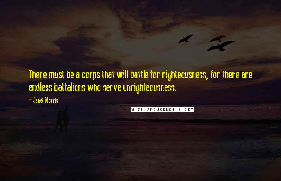 Janet Morris Quotes: There must be a corps that will battle for righteousness, for there are endless battalions who serve unrighteousness.