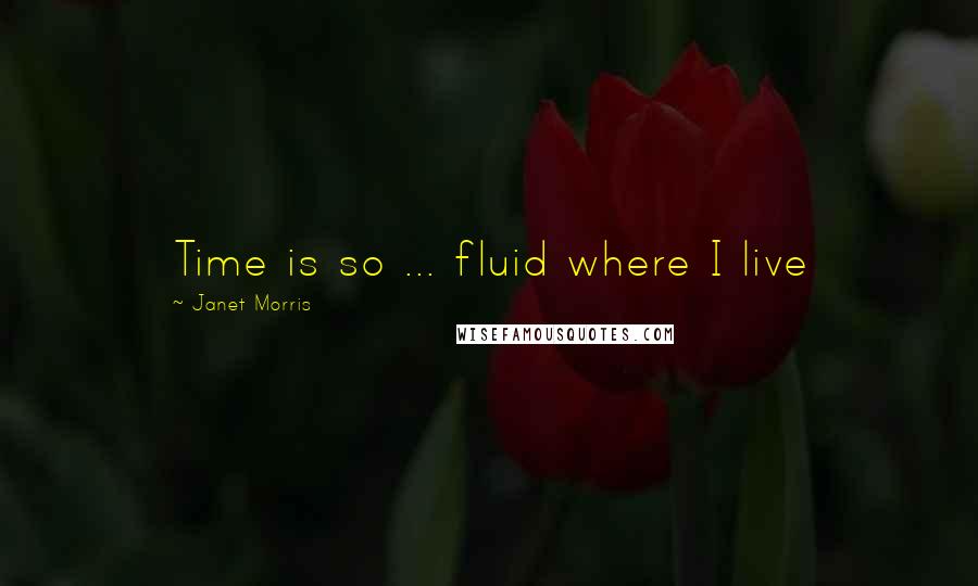 Janet Morris Quotes: Time is so ... fluid where I live