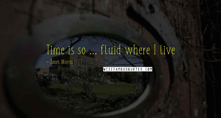 Janet Morris Quotes: Time is so ... fluid where I live