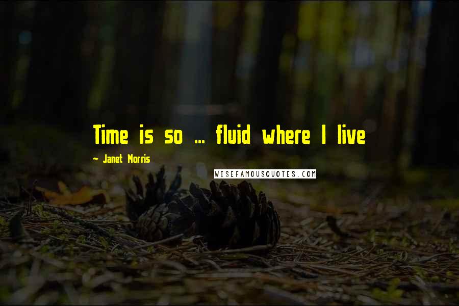 Janet Morris Quotes: Time is so ... fluid where I live