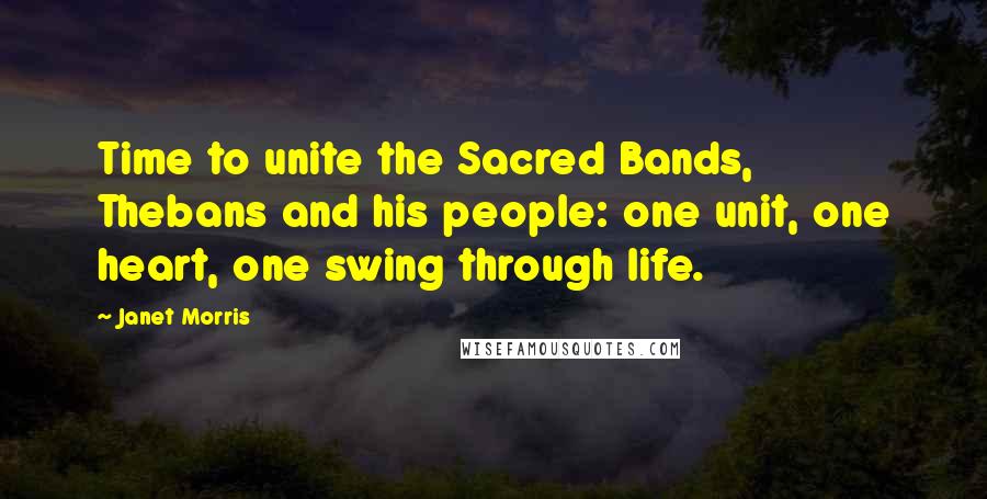 Janet Morris Quotes: Time to unite the Sacred Bands, Thebans and his people: one unit, one heart, one swing through life.