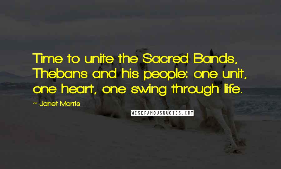 Janet Morris Quotes: Time to unite the Sacred Bands, Thebans and his people: one unit, one heart, one swing through life.