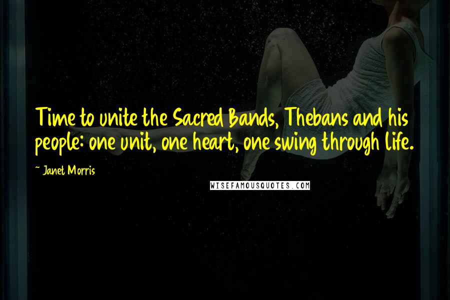 Janet Morris Quotes: Time to unite the Sacred Bands, Thebans and his people: one unit, one heart, one swing through life.