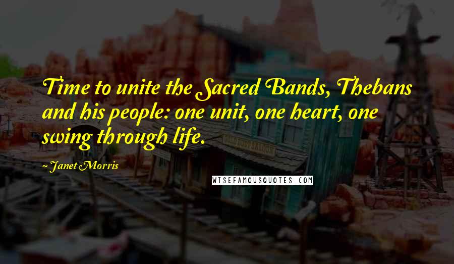 Janet Morris Quotes: Time to unite the Sacred Bands, Thebans and his people: one unit, one heart, one swing through life.