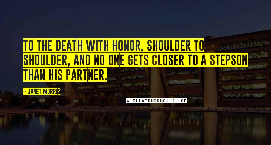 Janet Morris Quotes: To the death with honor, shoulder to shoulder, and no one gets closer to a Stepson than his partner.