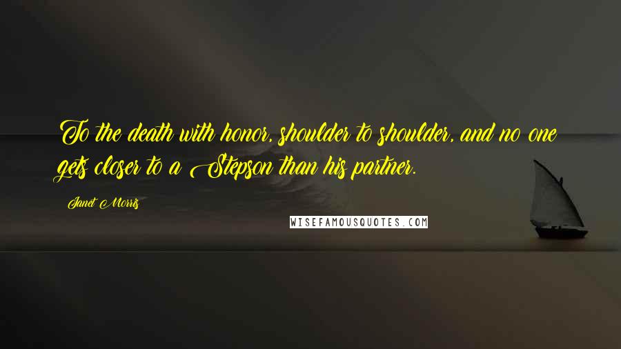 Janet Morris Quotes: To the death with honor, shoulder to shoulder, and no one gets closer to a Stepson than his partner.