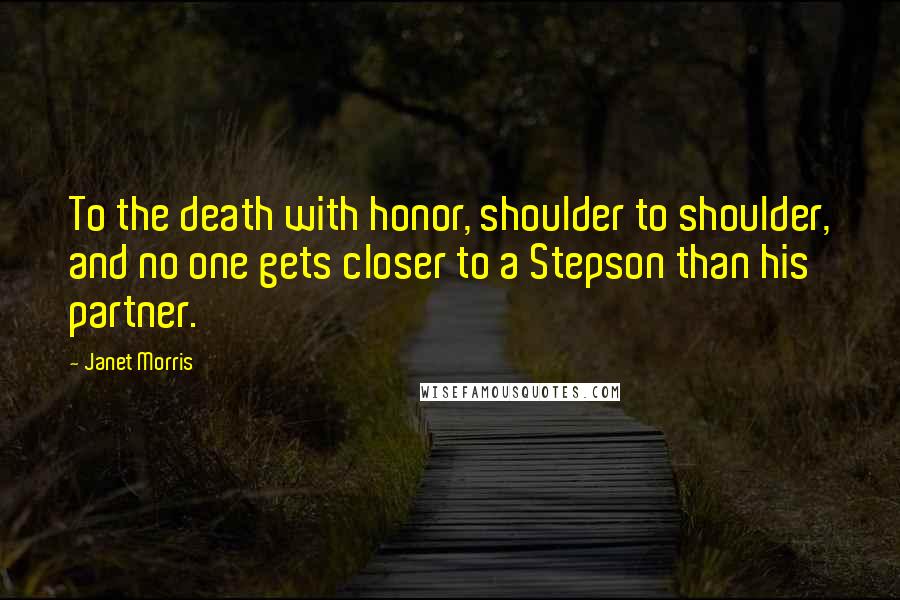 Janet Morris Quotes: To the death with honor, shoulder to shoulder, and no one gets closer to a Stepson than his partner.