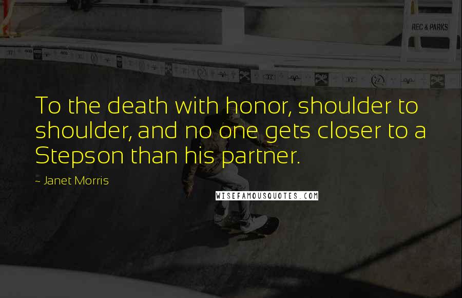 Janet Morris Quotes: To the death with honor, shoulder to shoulder, and no one gets closer to a Stepson than his partner.