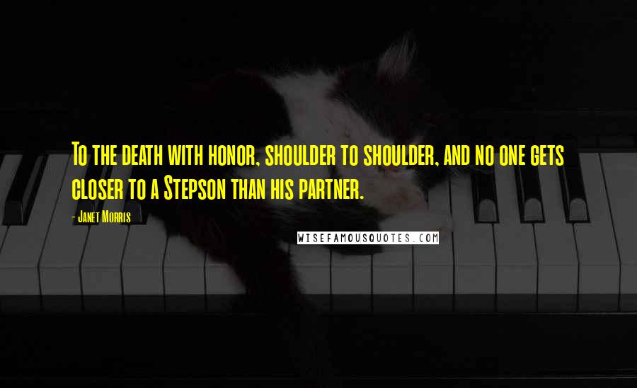 Janet Morris Quotes: To the death with honor, shoulder to shoulder, and no one gets closer to a Stepson than his partner.