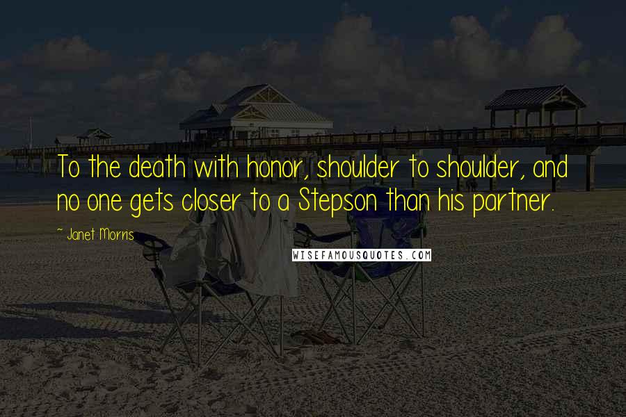 Janet Morris Quotes: To the death with honor, shoulder to shoulder, and no one gets closer to a Stepson than his partner.