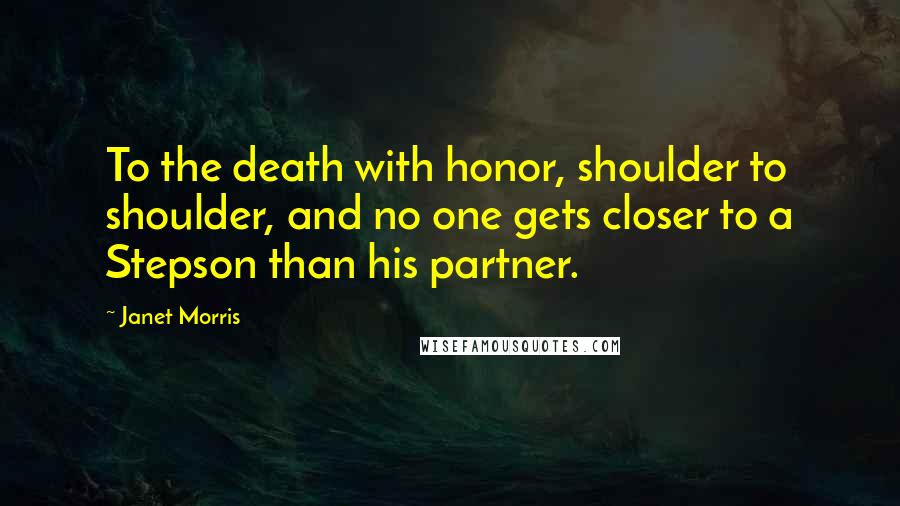 Janet Morris Quotes: To the death with honor, shoulder to shoulder, and no one gets closer to a Stepson than his partner.