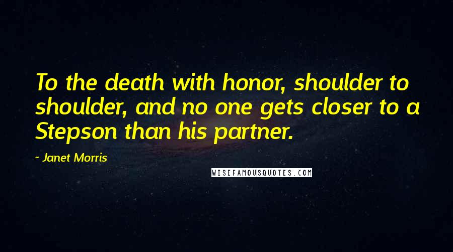 Janet Morris Quotes: To the death with honor, shoulder to shoulder, and no one gets closer to a Stepson than his partner.