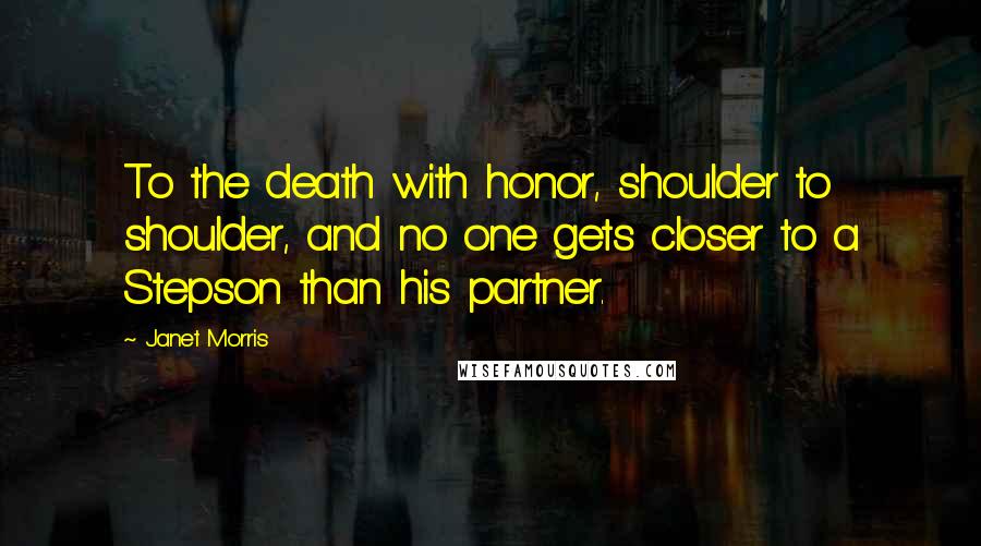 Janet Morris Quotes: To the death with honor, shoulder to shoulder, and no one gets closer to a Stepson than his partner.