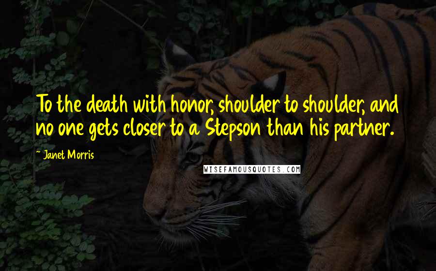 Janet Morris Quotes: To the death with honor, shoulder to shoulder, and no one gets closer to a Stepson than his partner.