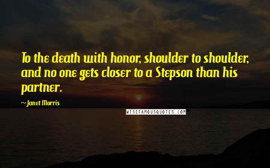 Janet Morris Quotes: To the death with honor, shoulder to shoulder, and no one gets closer to a Stepson than his partner.