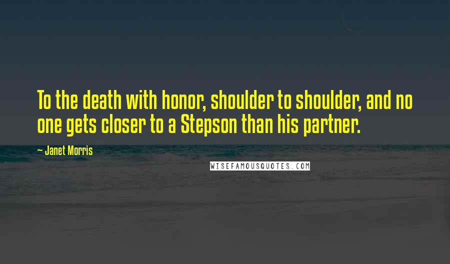 Janet Morris Quotes: To the death with honor, shoulder to shoulder, and no one gets closer to a Stepson than his partner.