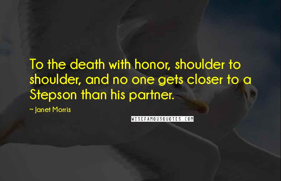 Janet Morris Quotes: To the death with honor, shoulder to shoulder, and no one gets closer to a Stepson than his partner.