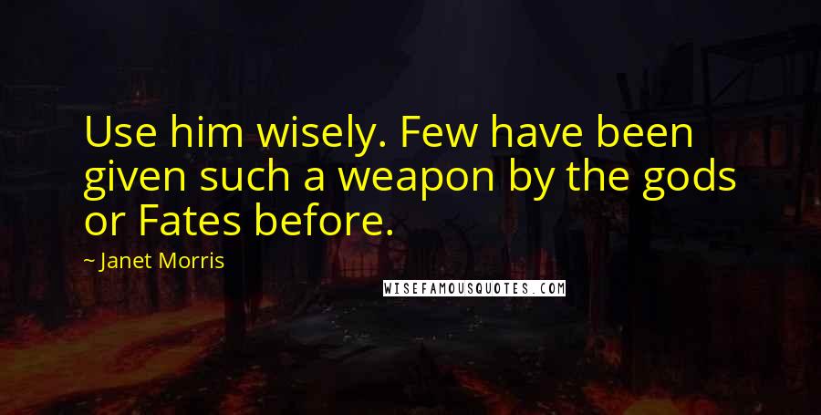 Janet Morris Quotes: Use him wisely. Few have been given such a weapon by the gods or Fates before.