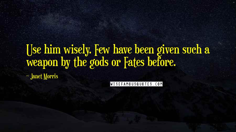 Janet Morris Quotes: Use him wisely. Few have been given such a weapon by the gods or Fates before.
