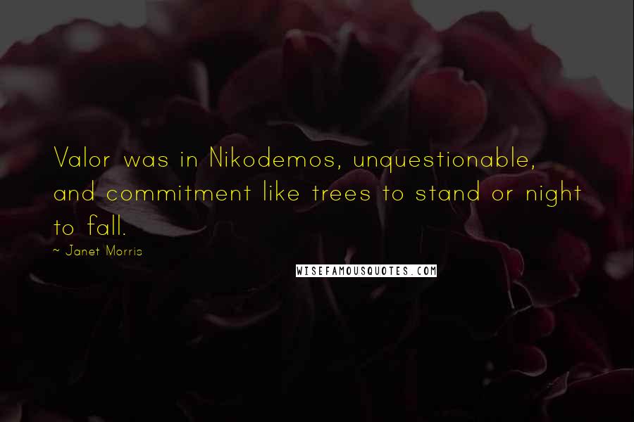 Janet Morris Quotes: Valor was in Nikodemos, unquestionable, and commitment like trees to stand or night to fall.