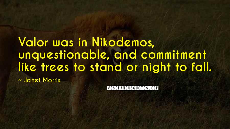 Janet Morris Quotes: Valor was in Nikodemos, unquestionable, and commitment like trees to stand or night to fall.