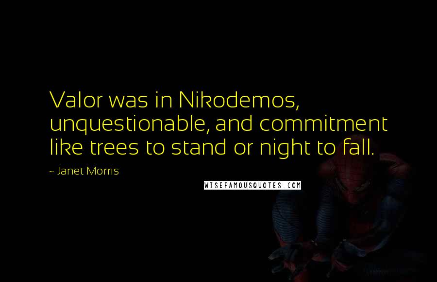 Janet Morris Quotes: Valor was in Nikodemos, unquestionable, and commitment like trees to stand or night to fall.