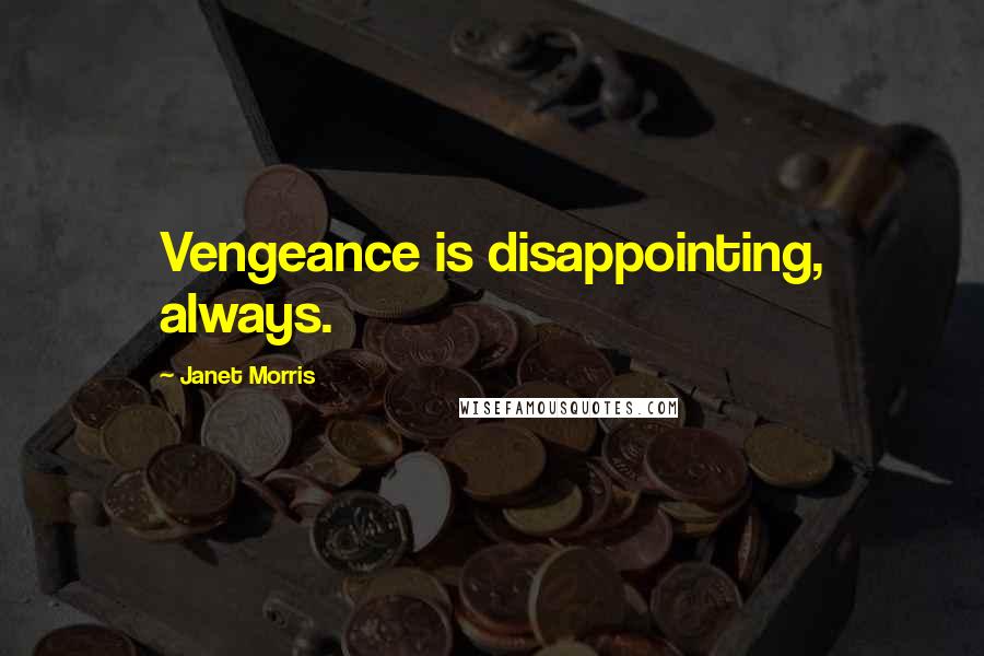 Janet Morris Quotes: Vengeance is disappointing, always.