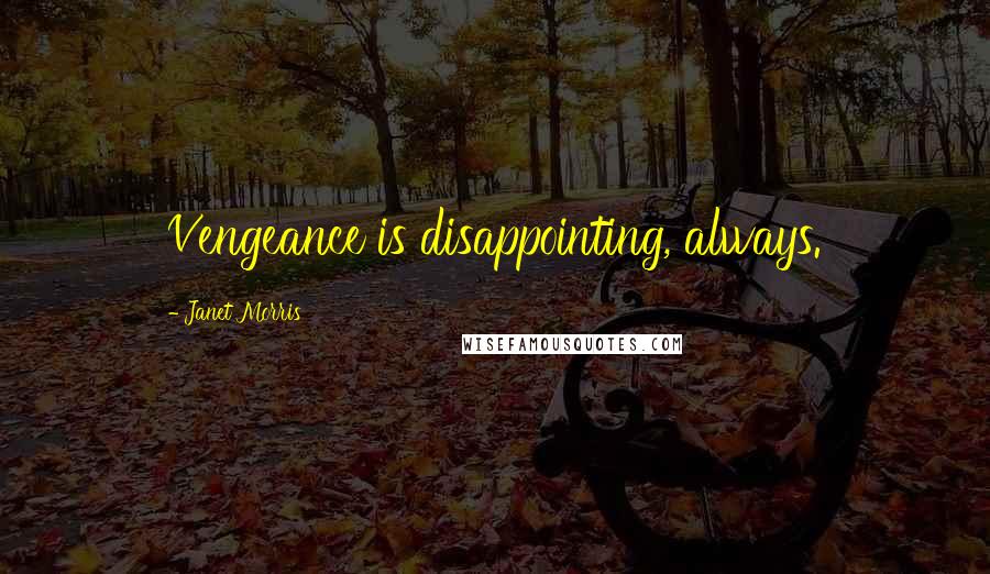 Janet Morris Quotes: Vengeance is disappointing, always.