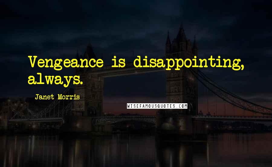 Janet Morris Quotes: Vengeance is disappointing, always.