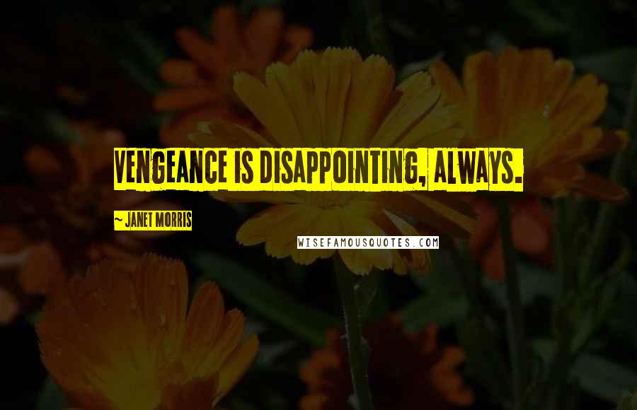 Janet Morris Quotes: Vengeance is disappointing, always.