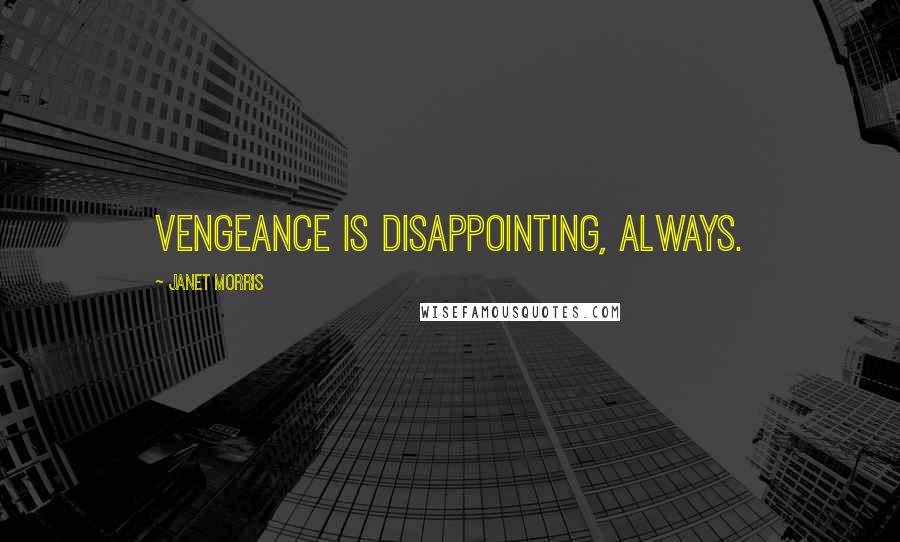 Janet Morris Quotes: Vengeance is disappointing, always.