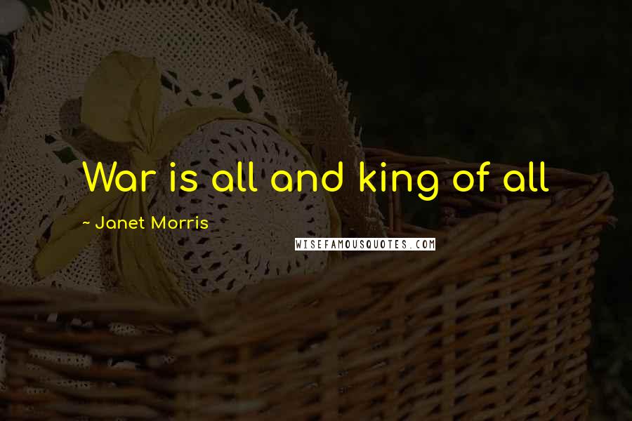 Janet Morris Quotes: War is all and king of all