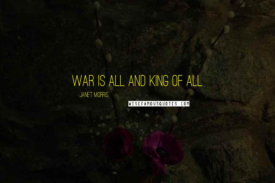 Janet Morris Quotes: War is all and king of all